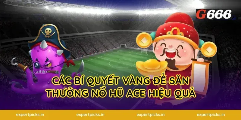 các bí quyết vàng để săn thưởng nổ hũ Ace hiệu quả