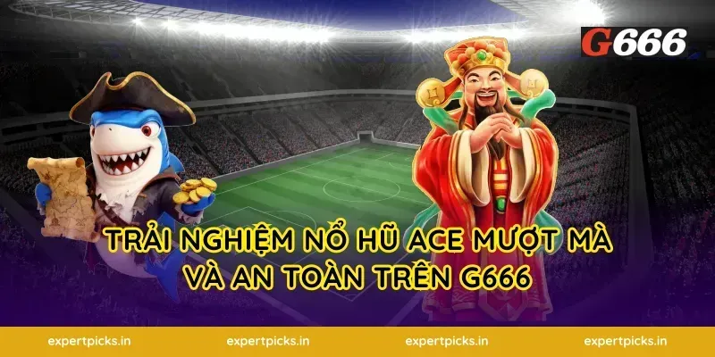 trải nghiệm nổ hũ Ace mượt mà và an toàn trên g666