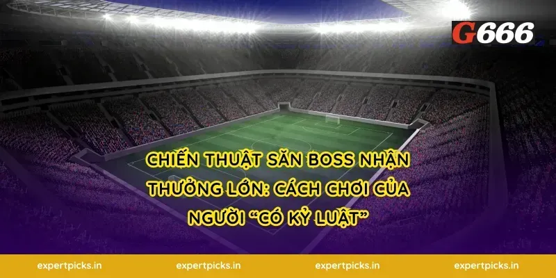 Chiến thuật săn boss nhận thưởng lớn: cách chơi của người “có kỷ luật”