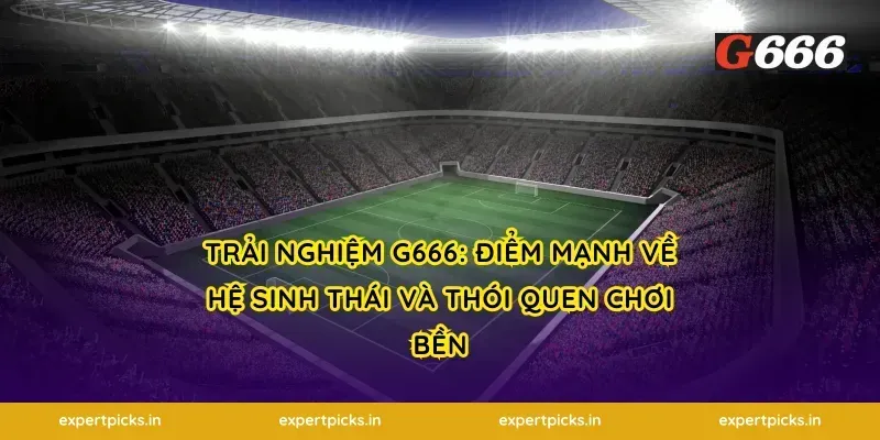 Trải nghiệm g666: điểm mạnh về hệ sinh thái và thói quen chơi bền