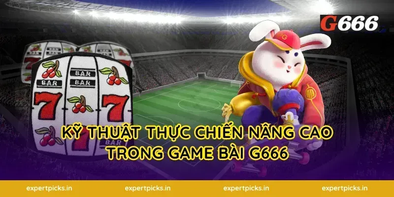Kỹ thuật thực chiến nâng cao trong game bài G666