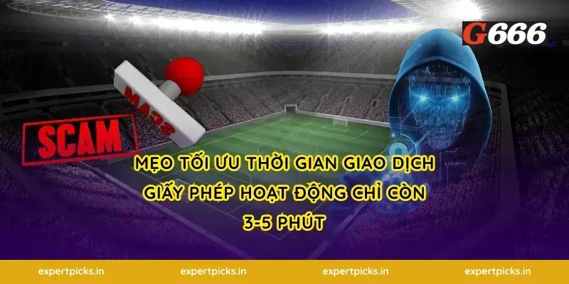 Mẹo tối ưu thời gian giao dịch giấy phép hoạt động chỉ còn 3-5 phút