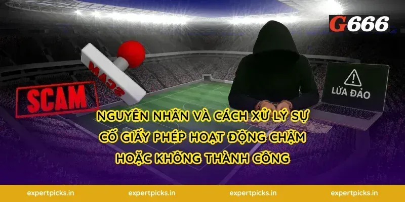 Nguyên nhân và cách xử lý sự cố giấy phép hoạt động chậm hoặc không thành công