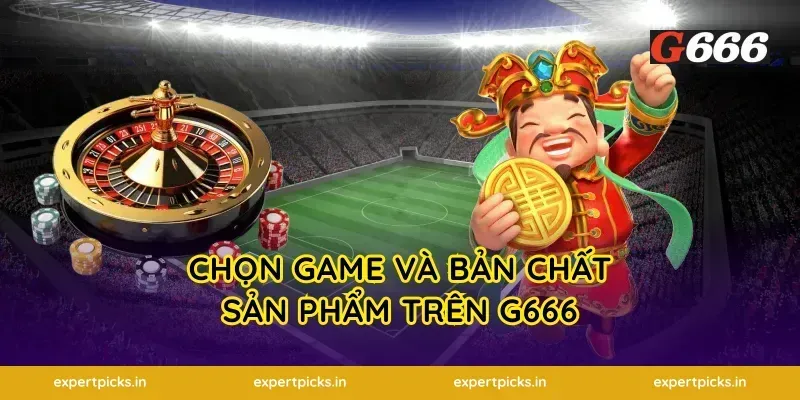 Chọn game và bản chất sản phẩm trên g666