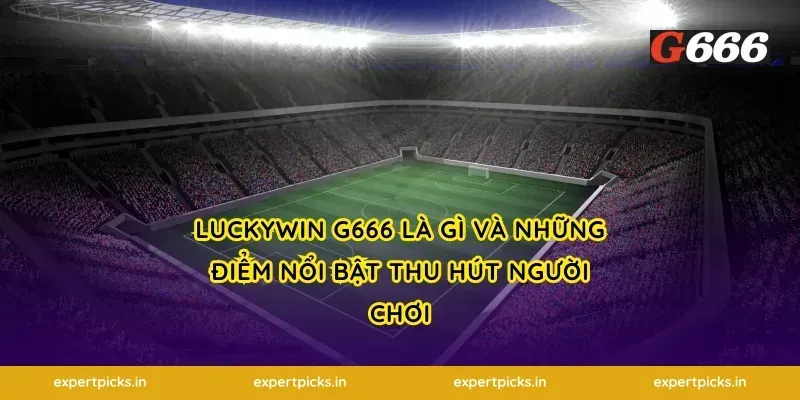 Luckywin g666 là gì và những điểm nổi bật thu hút người chơi