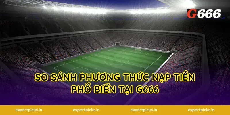 So Sánh Phương Thức Nạp Tiền Phổ Biến Tại G666