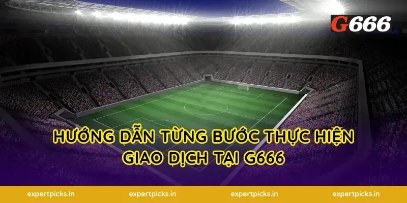 Hướng Dẫn Từng Bước Thực Hiện Giao Dịch Tại G666