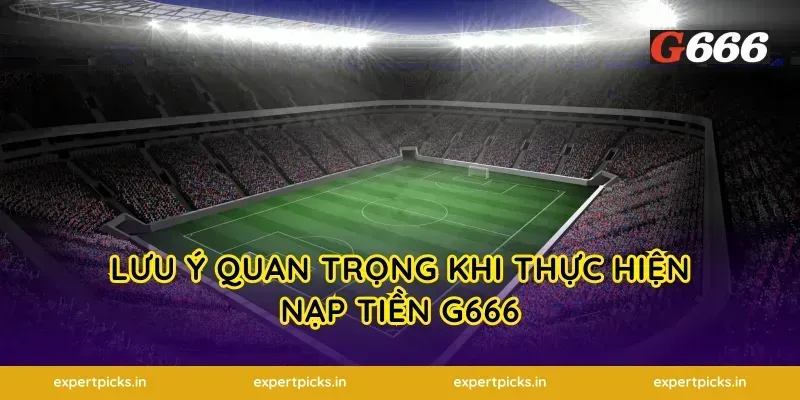 Lưu Ý Quan Trọng Khi Thực Hiện Nạp Tiền G666
