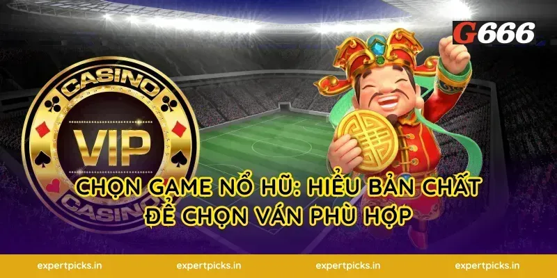 Chọn game nổ hũ: hiểu bản chất để chọn ván phù hợp