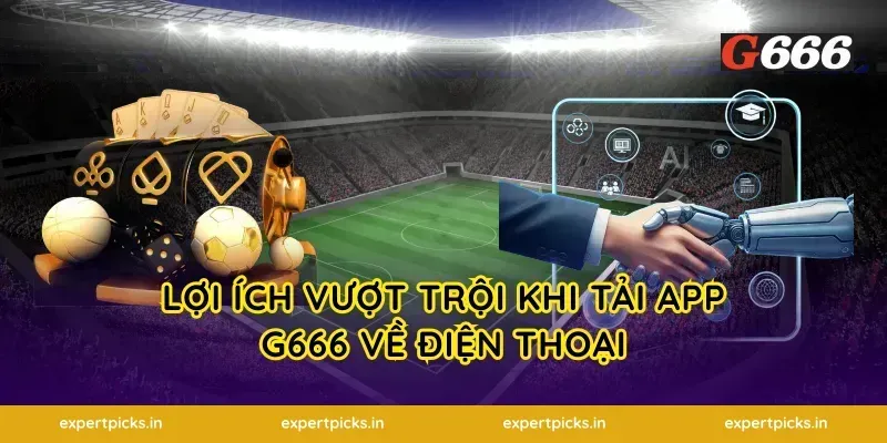 lợi ích vượt trội khi tải app g666 về điện thoại