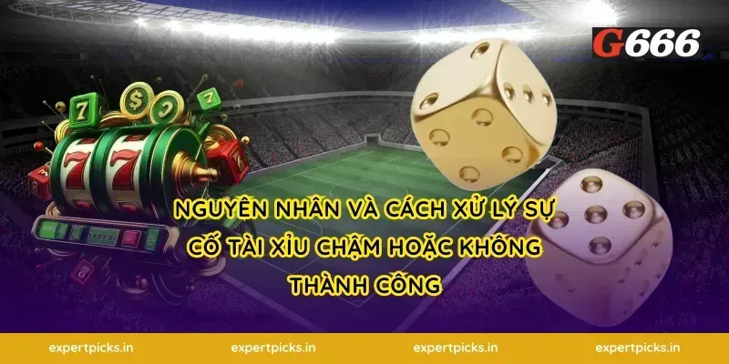 Nguyên nhân và cách xử lý sự cố tài xỉu chậm hoặc không thành công