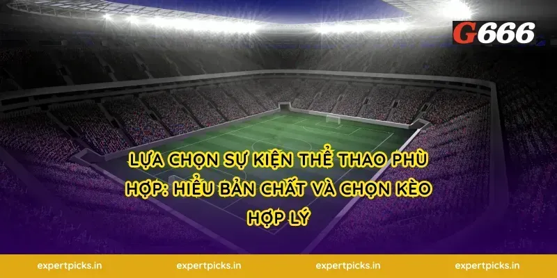 Lựa chọn sự kiện thể thao phù hợp: hiểu bản chất và chọn kèo hợp lý